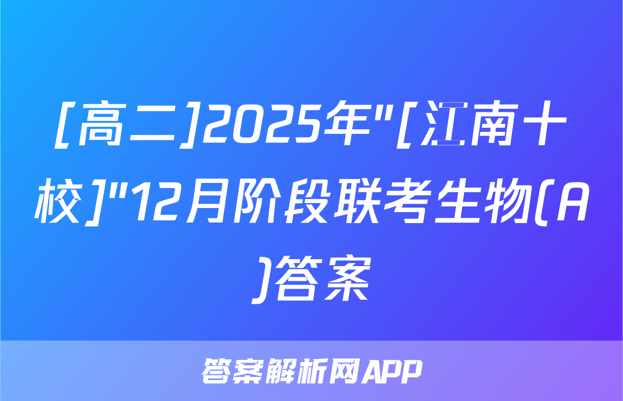 [高二]2025年"[江南十校]"12月阶段联考生物(A)答案
