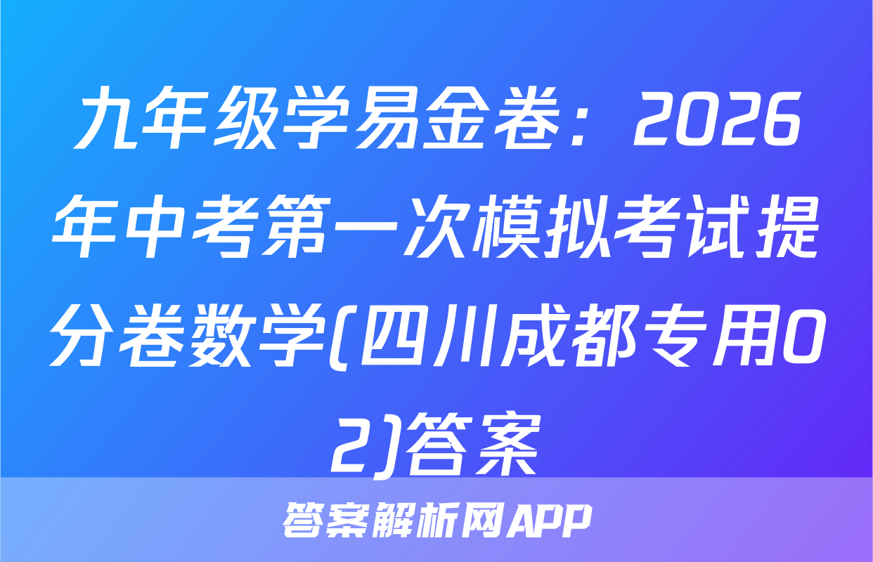九年级学易金卷：2026年中考第一次模拟考试提分卷数学(四川成都专用02)答案