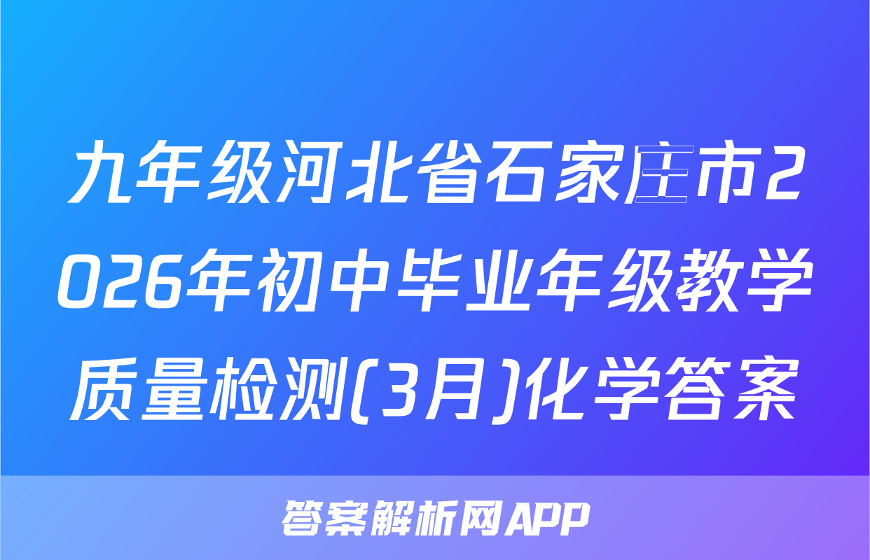 九年级河北省石家庄市2026年初中毕业年级教学质量检测(3月)化学答案
