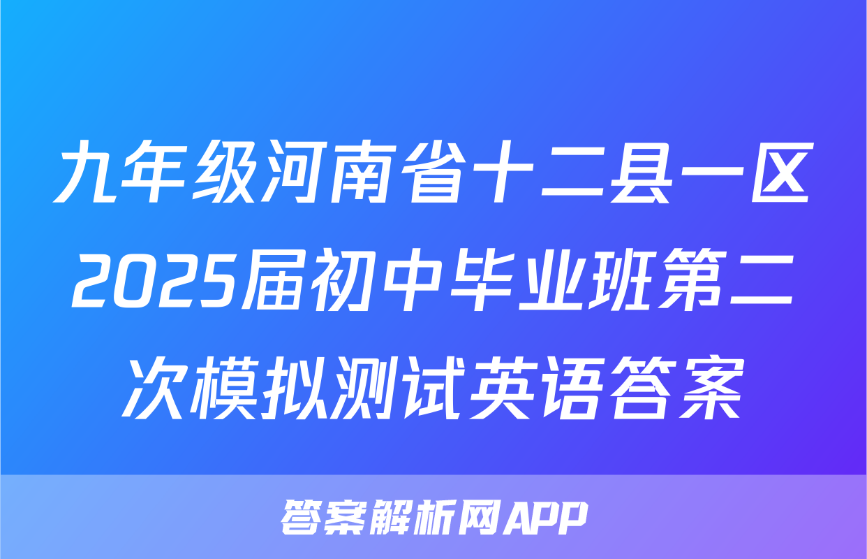 九年级河南省十二县一区2025届初中毕业班第二次模拟测试英语答案