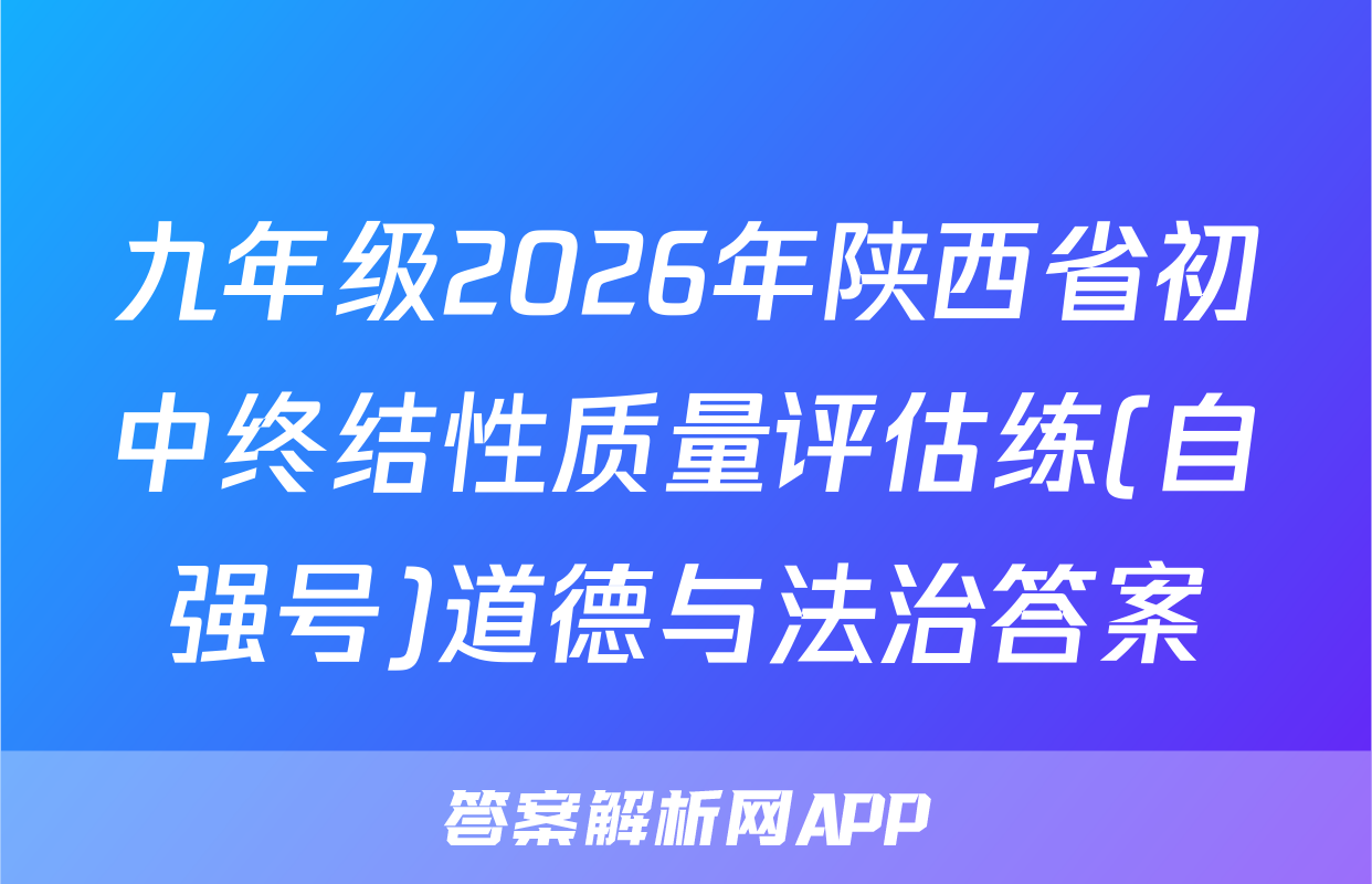 九年级2026年陕西省初中终结性质量评估练(自强号)道德与法治答案