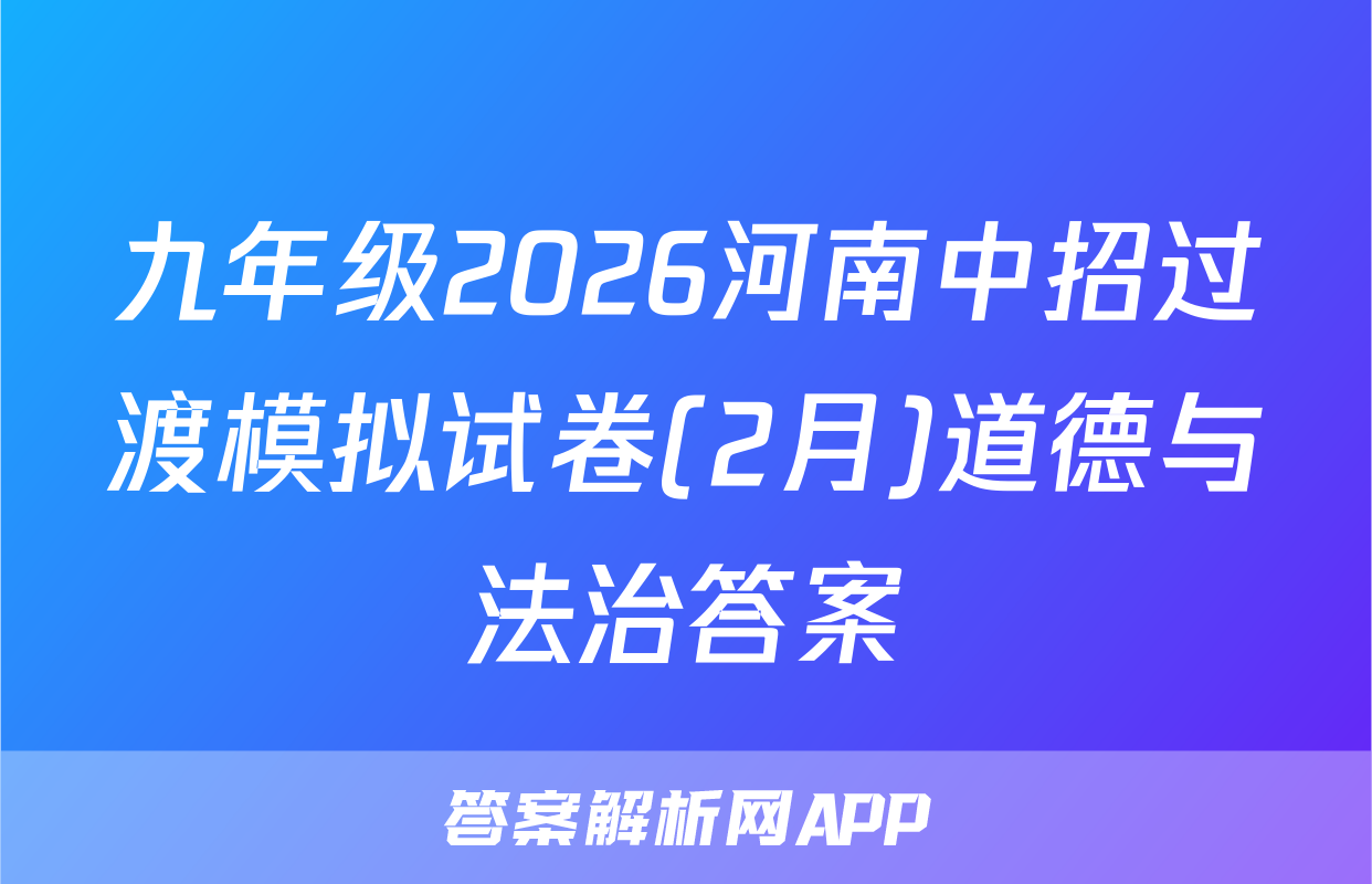 九年级2026河南中招过渡模拟试卷(2月)道德与法治答案