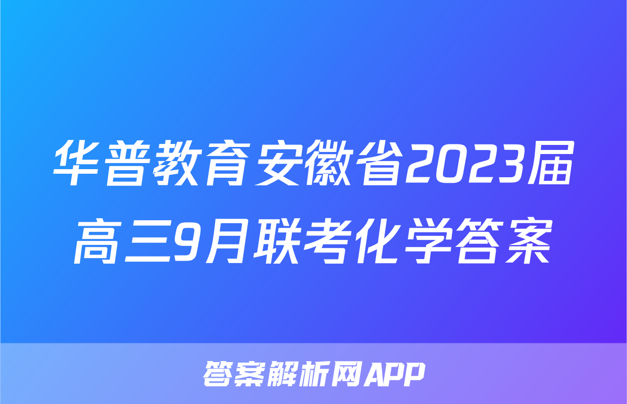 华普教育安徽省2023届高三9月联考化学答案