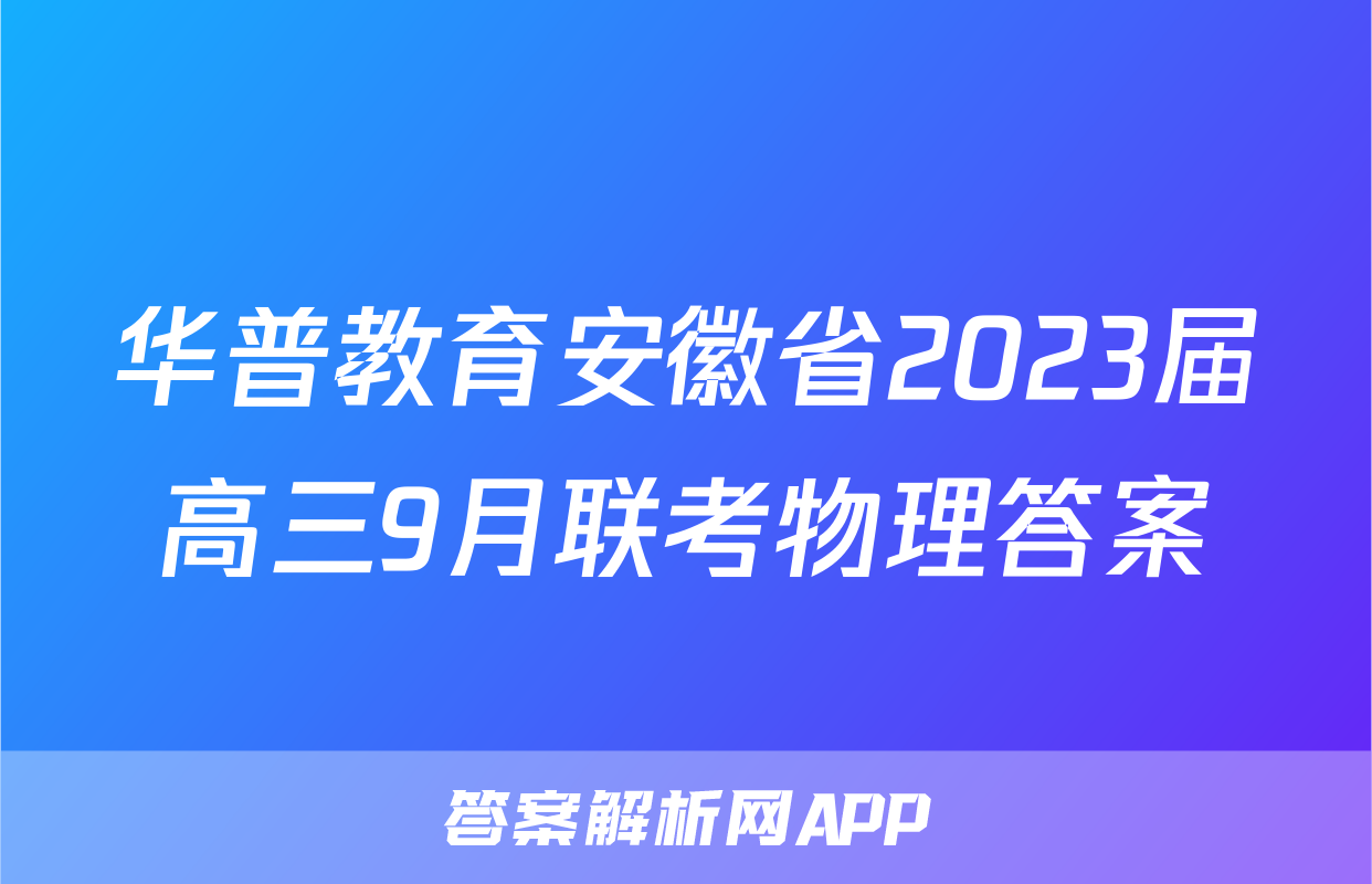 华普教育安徽省2023届高三9月联考物理答案