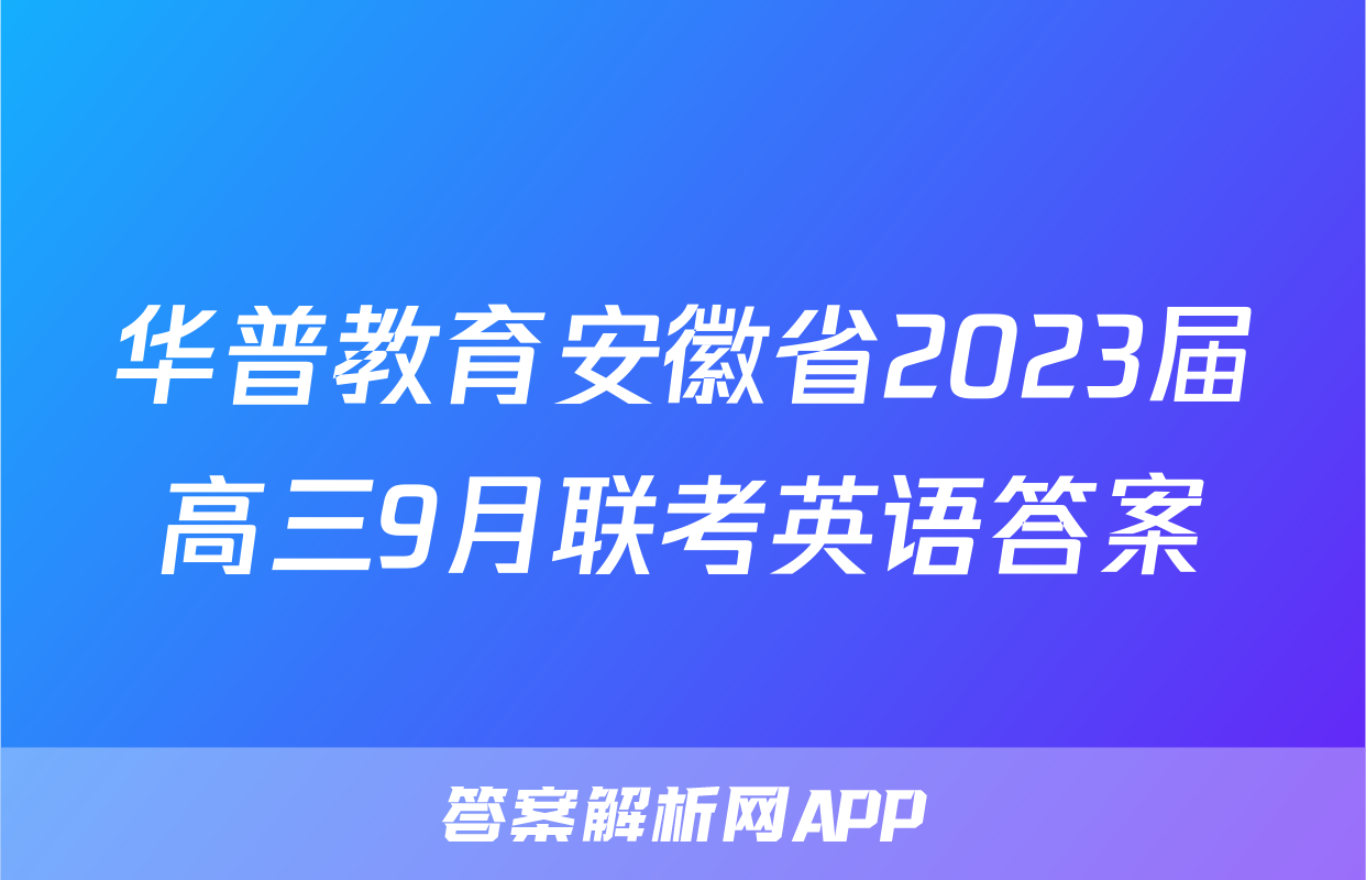 华普教育安徽省2023届高三9月联考英语答案
