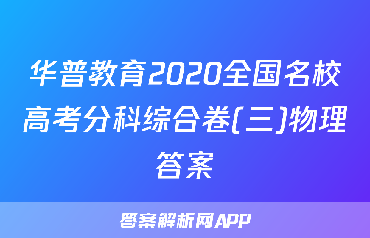 华普教育2020全国名校高考分科综合卷(三)物理答案
