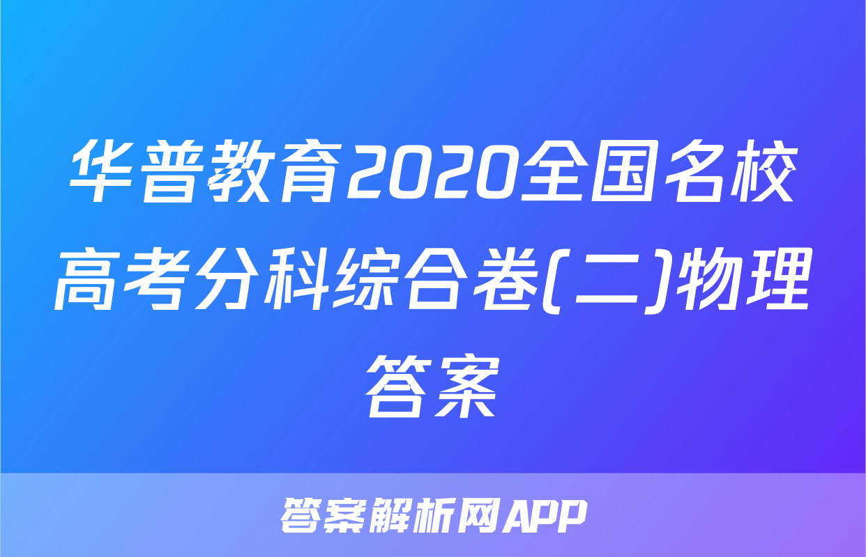 华普教育2020全国名校高考分科综合卷(二)物理答案