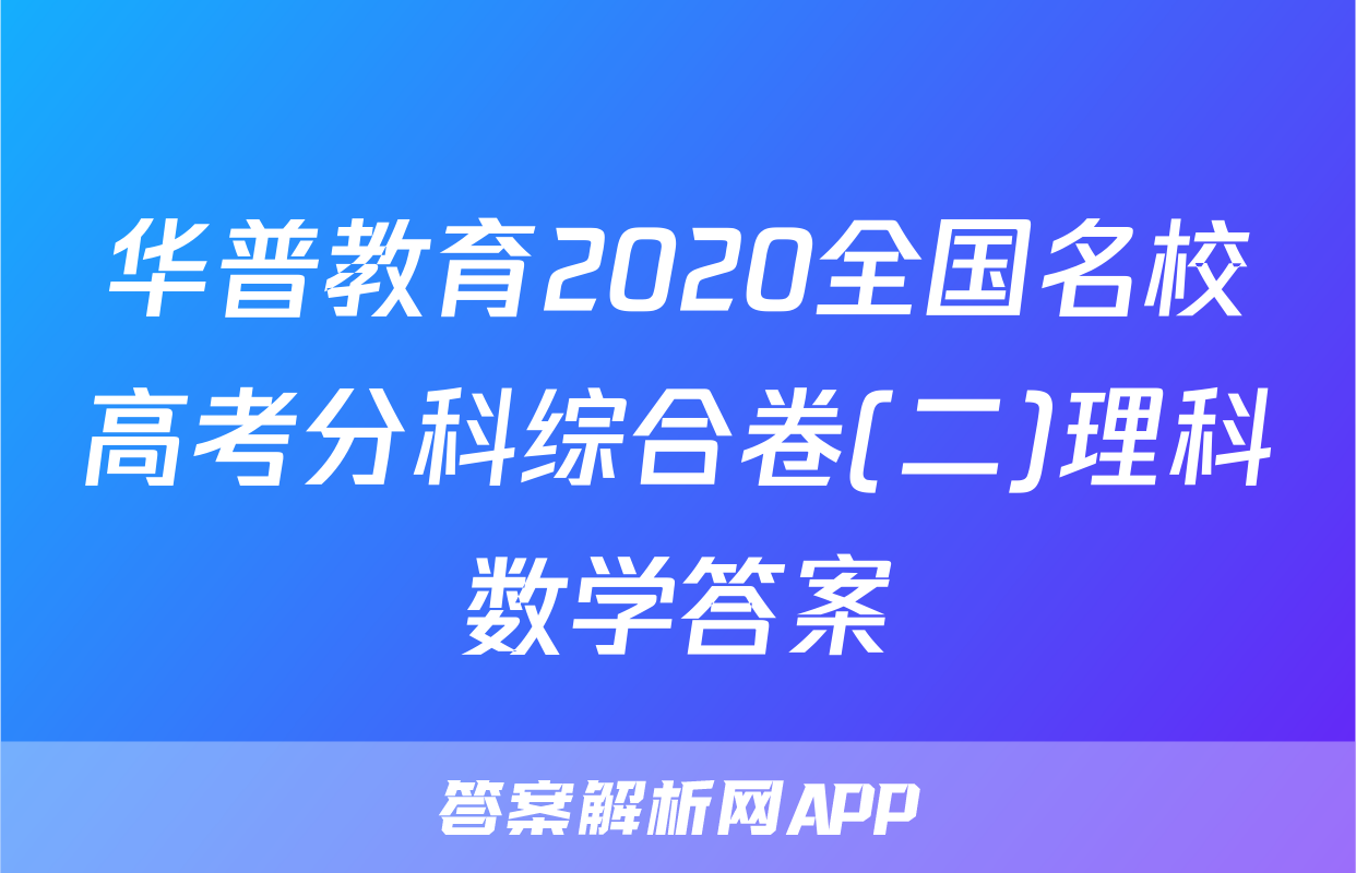 华普教育2020全国名校高考分科综合卷(二)理科数学答案