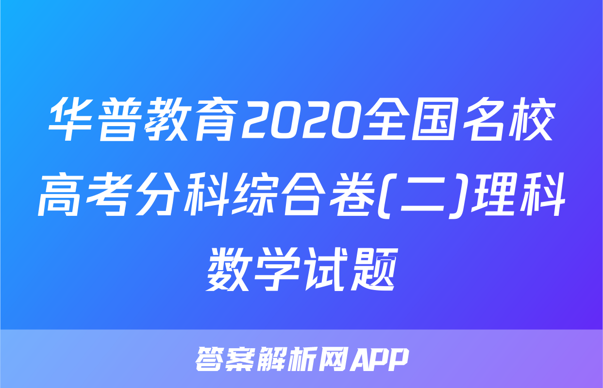 华普教育2020全国名校高考分科综合卷(二)理科数学试题