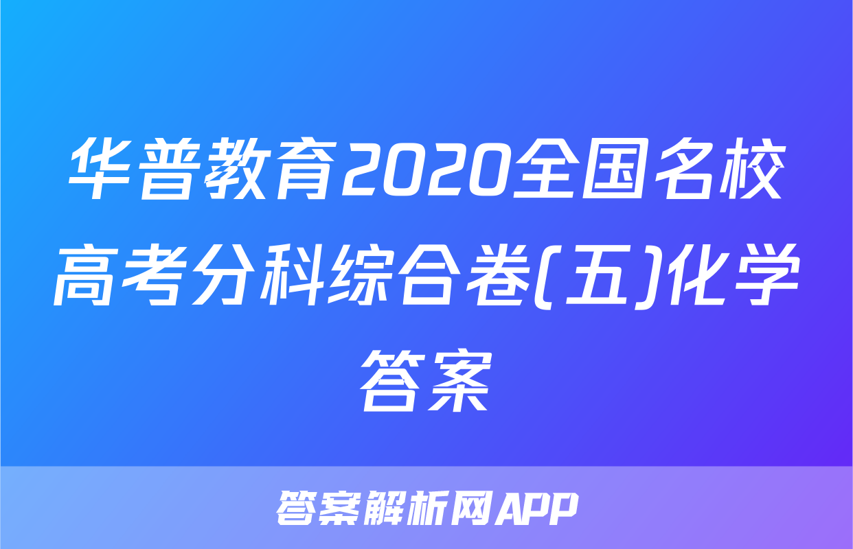 华普教育2020全国名校高考分科综合卷(五)化学答案