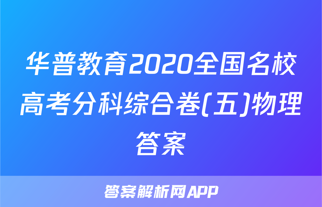 华普教育2020全国名校高考分科综合卷(五)物理答案