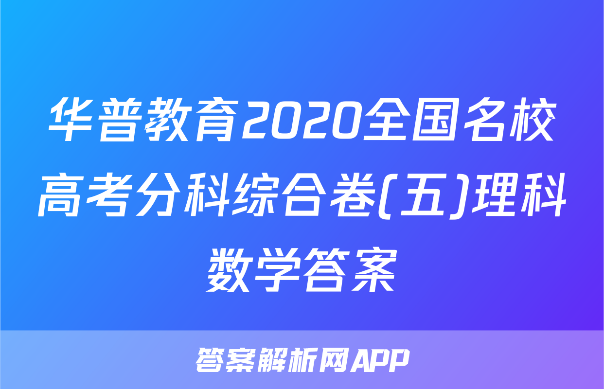 华普教育2020全国名校高考分科综合卷(五)理科数学答案