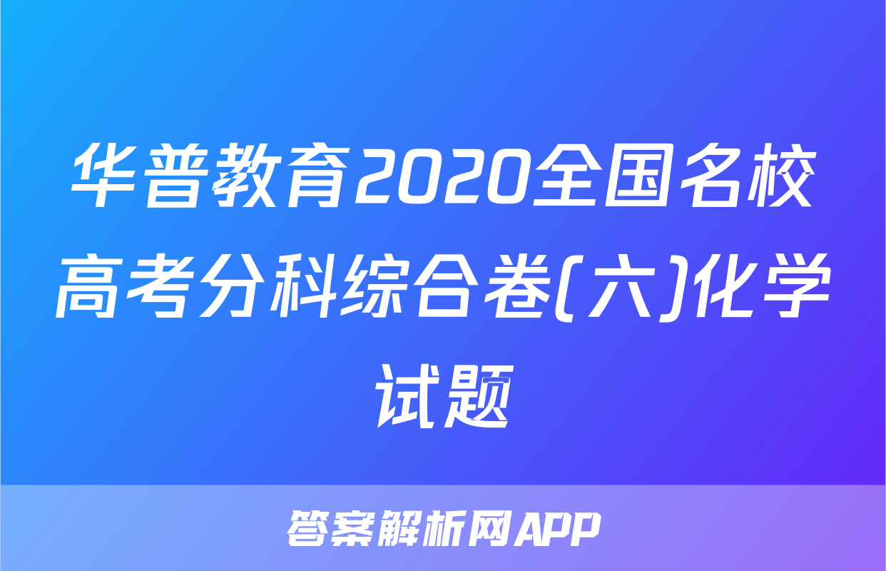 华普教育2020全国名校高考分科综合卷(六)化学试题