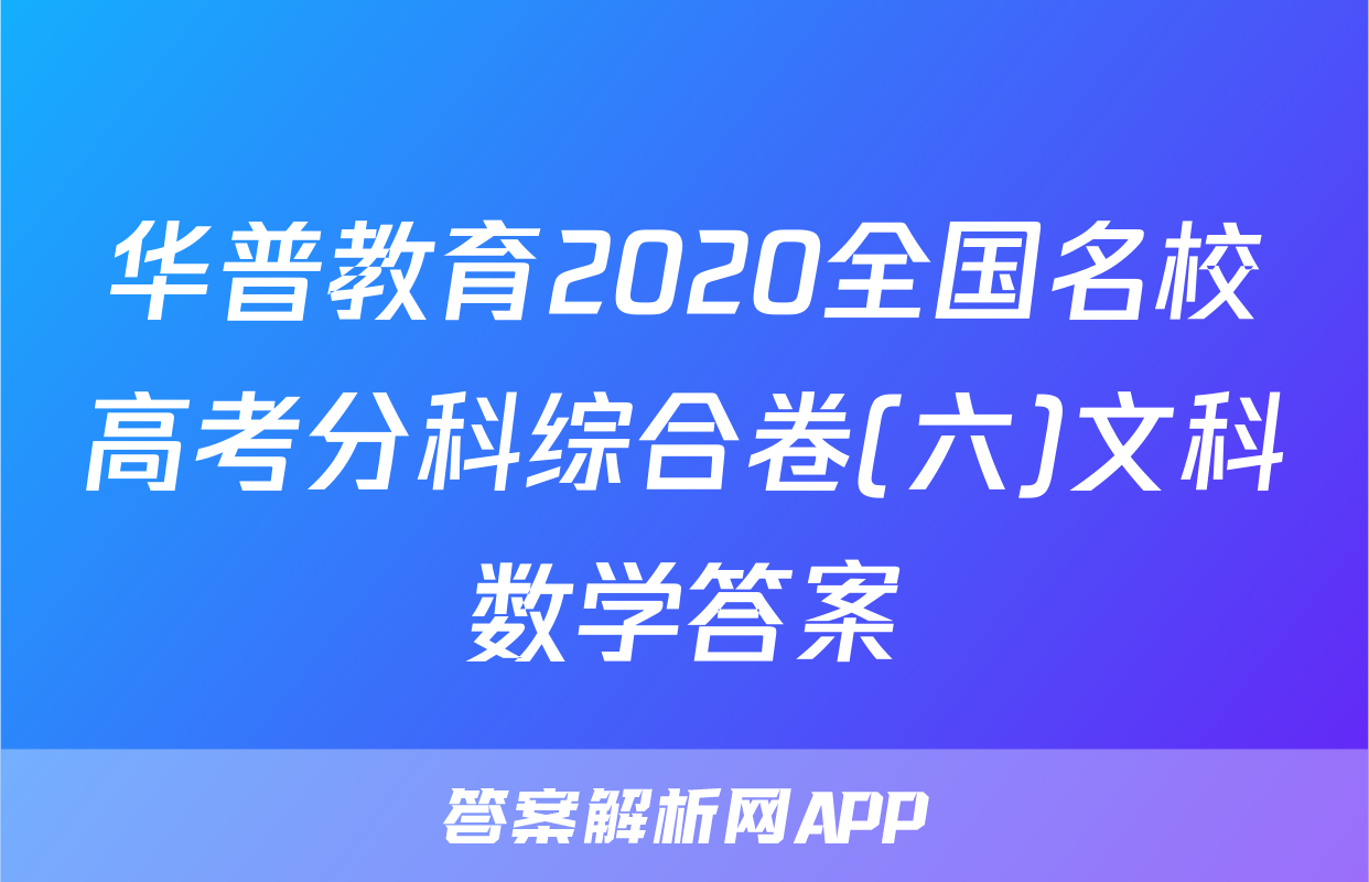 华普教育2020全国名校高考分科综合卷(六)文科数学答案