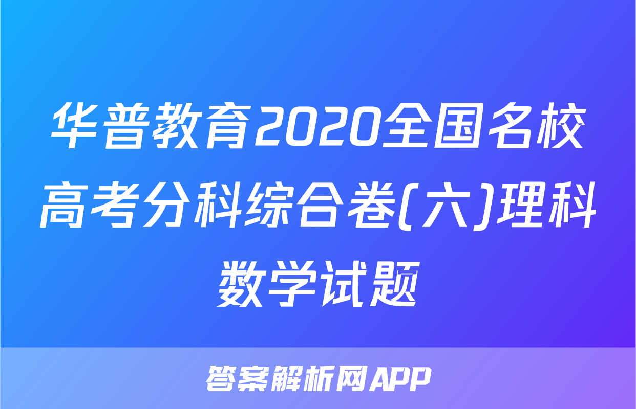 华普教育2020全国名校高考分科综合卷(六)理科数学试题