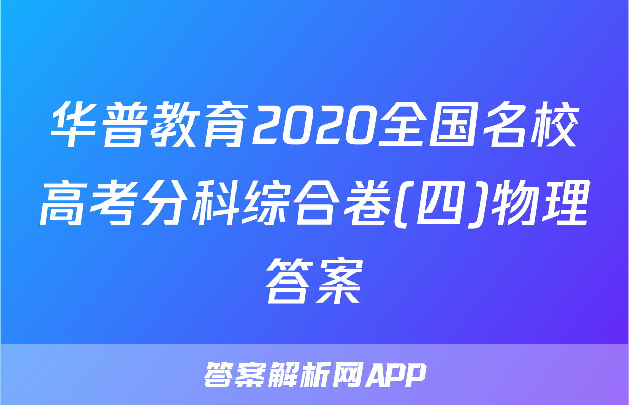 华普教育2020全国名校高考分科综合卷(四)物理答案