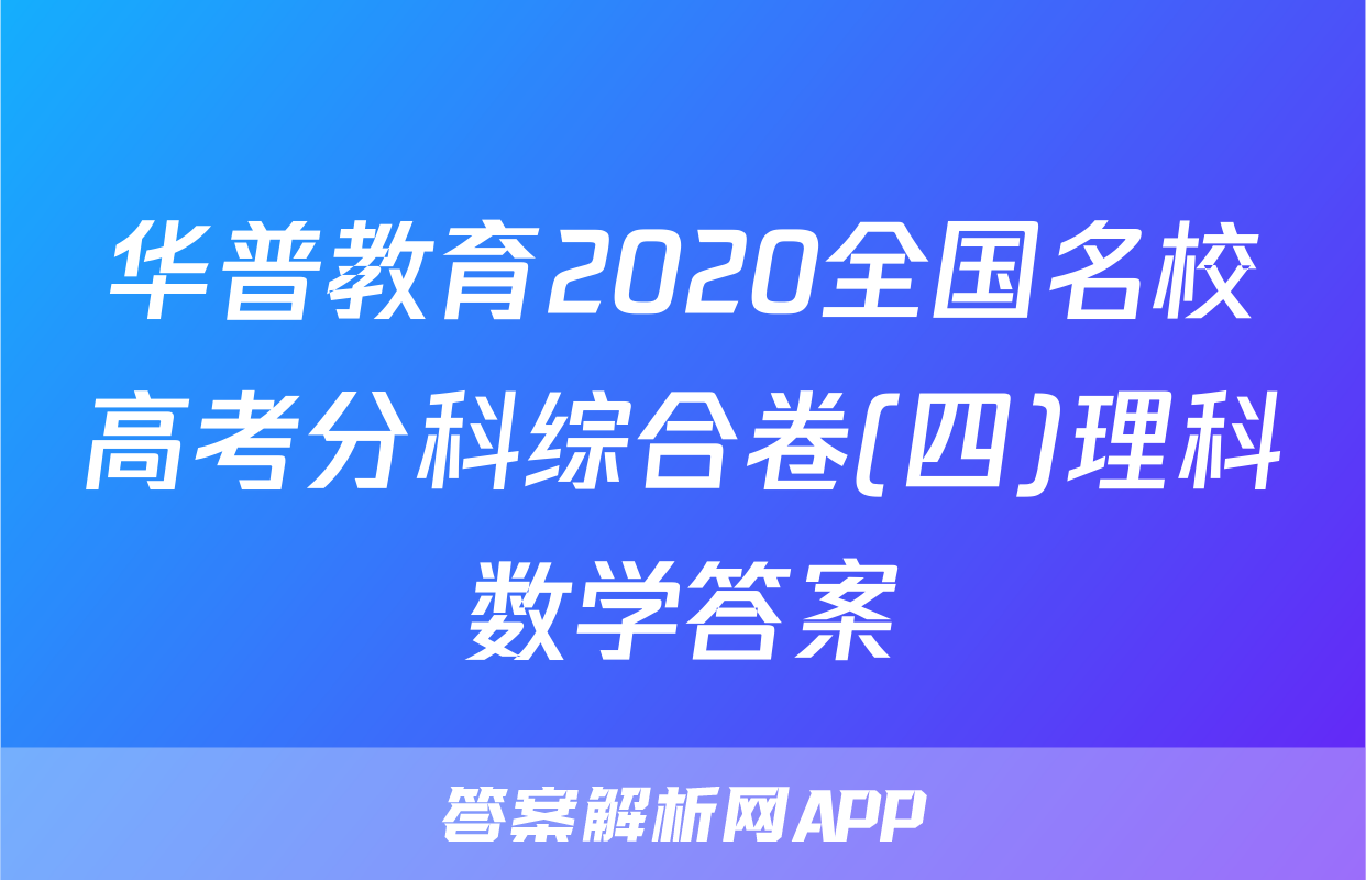 华普教育2020全国名校高考分科综合卷(四)理科数学答案