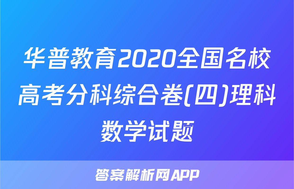华普教育2020全国名校高考分科综合卷(四)理科数学试题