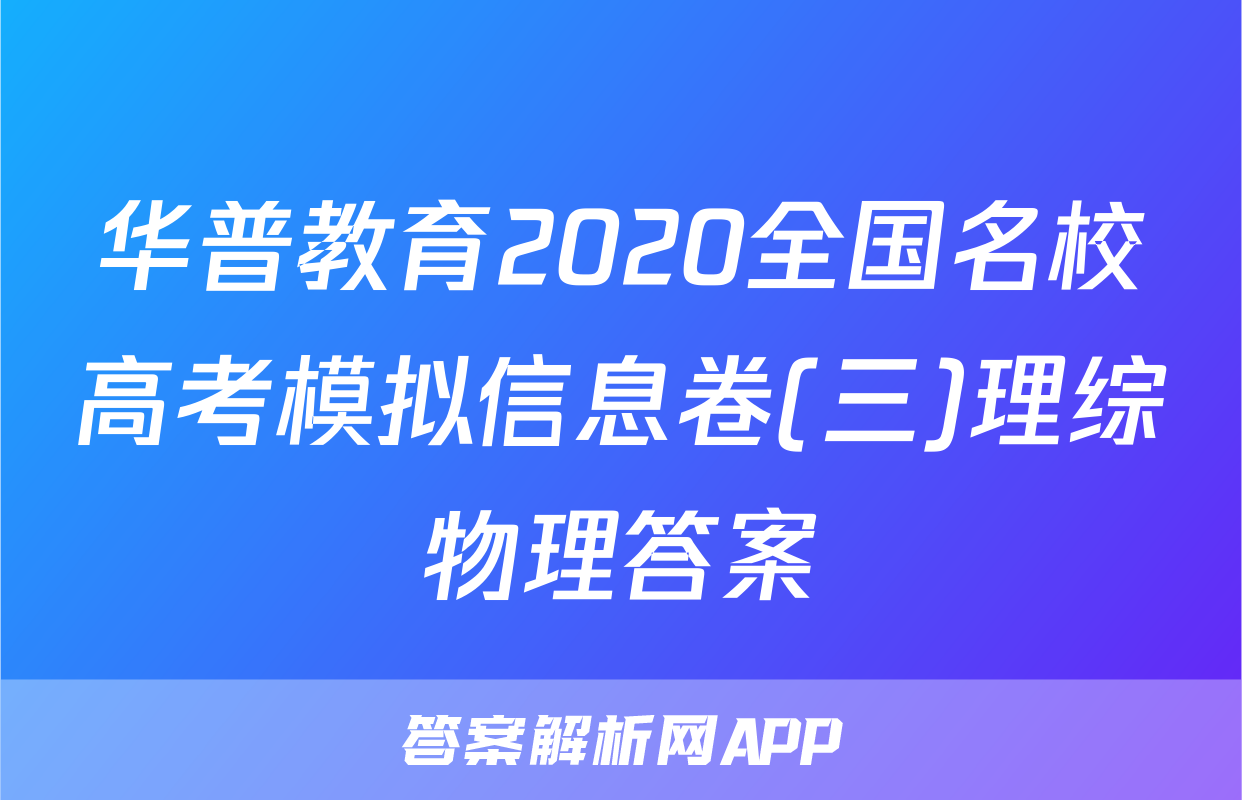 华普教育2020全国名校高考模拟信息卷(三)理综物理答案