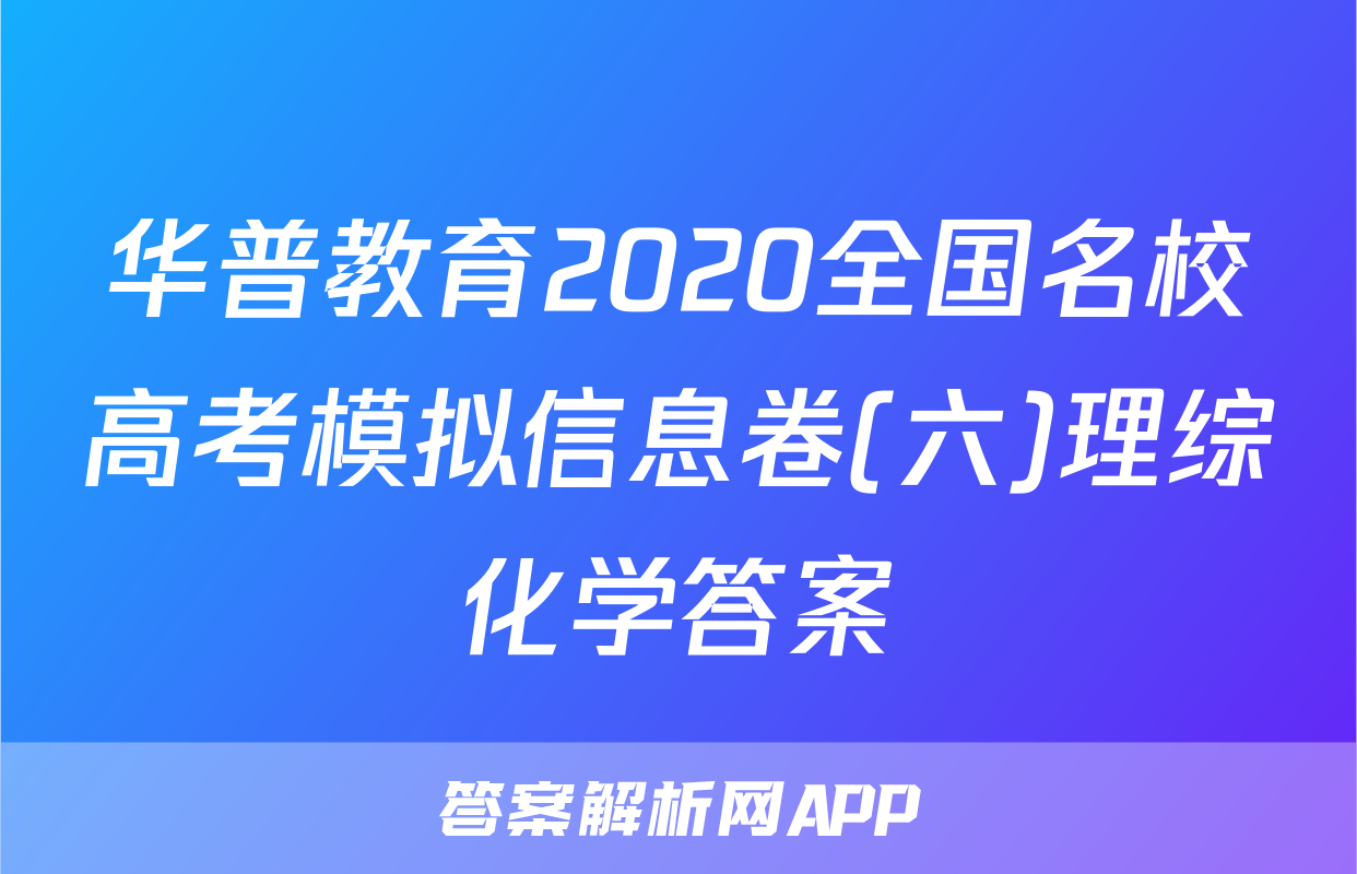 华普教育2020全国名校高考模拟信息卷(六)理综化学答案