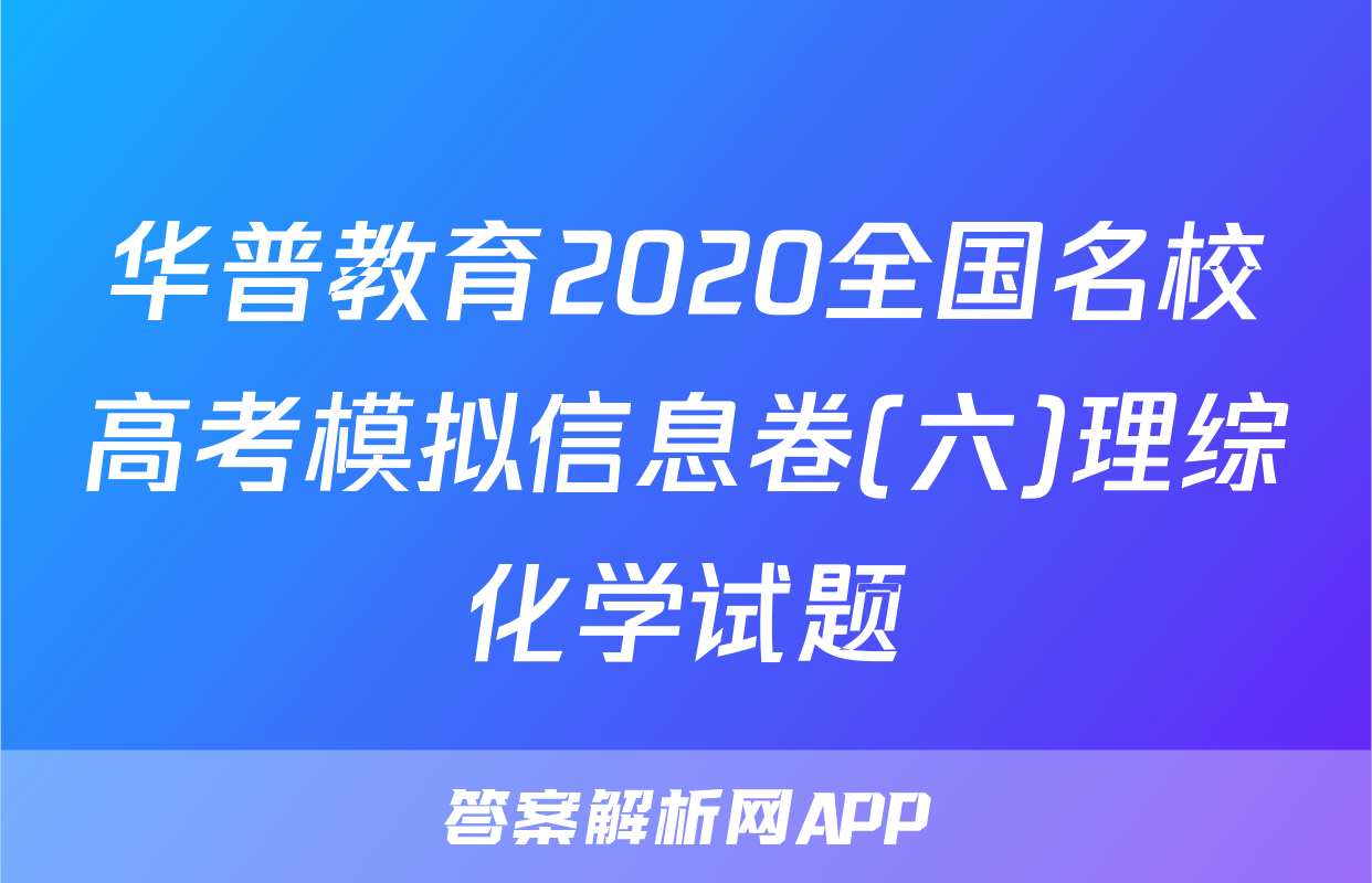 华普教育2020全国名校高考模拟信息卷(六)理综化学试题