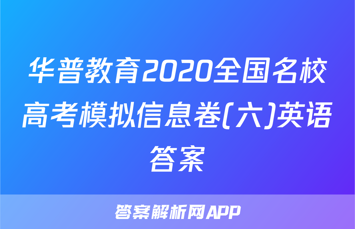 华普教育2020全国名校高考模拟信息卷(六)英语答案