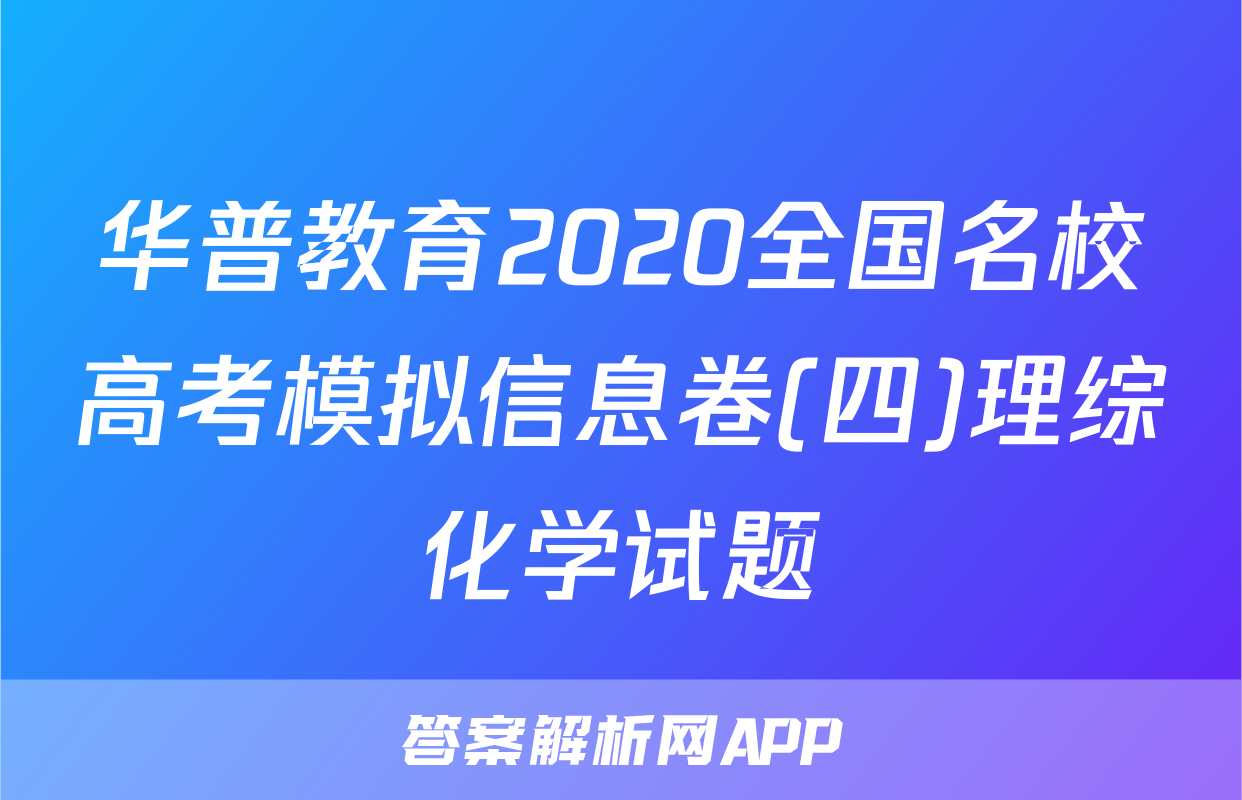 华普教育2020全国名校高考模拟信息卷(四)理综化学试题