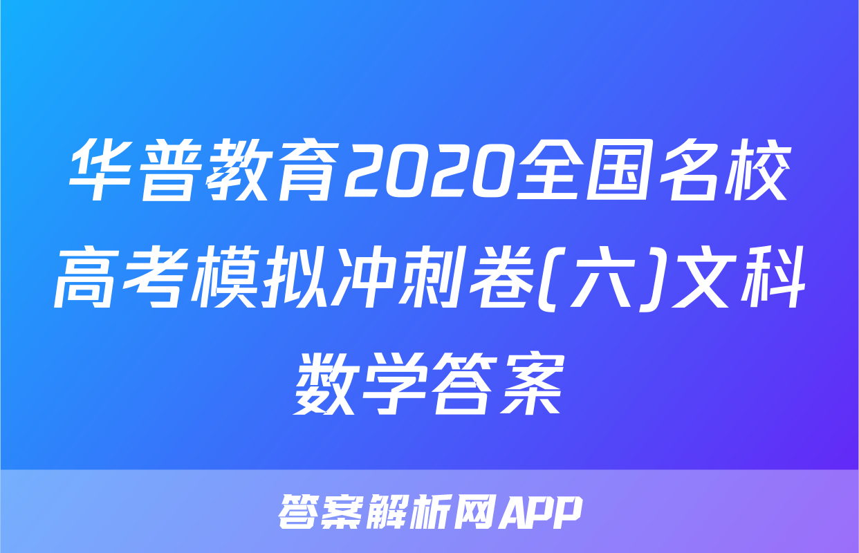 华普教育2020全国名校高考模拟冲刺卷(六)文科数学答案