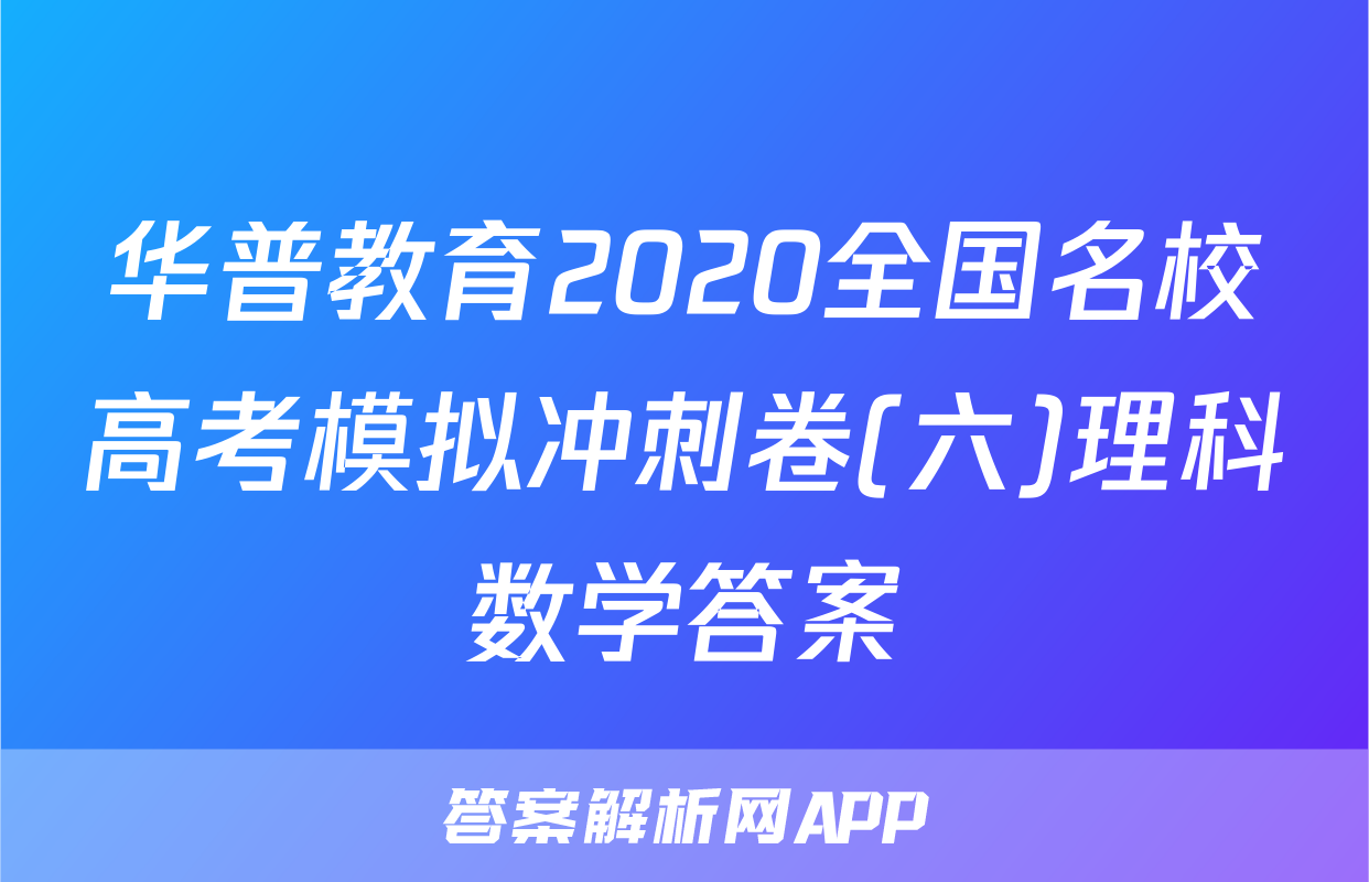 华普教育2020全国名校高考模拟冲刺卷(六)理科数学答案