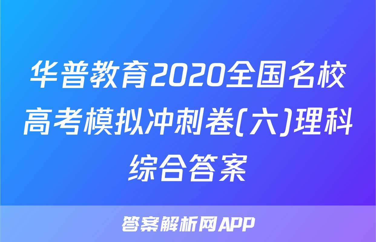 华普教育2020全国名校高考模拟冲刺卷(六)理科综合答案