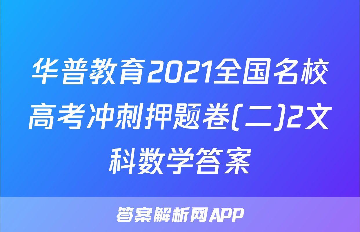 华普教育2021全国名校高考冲刺押题卷(二)2文科数学答案