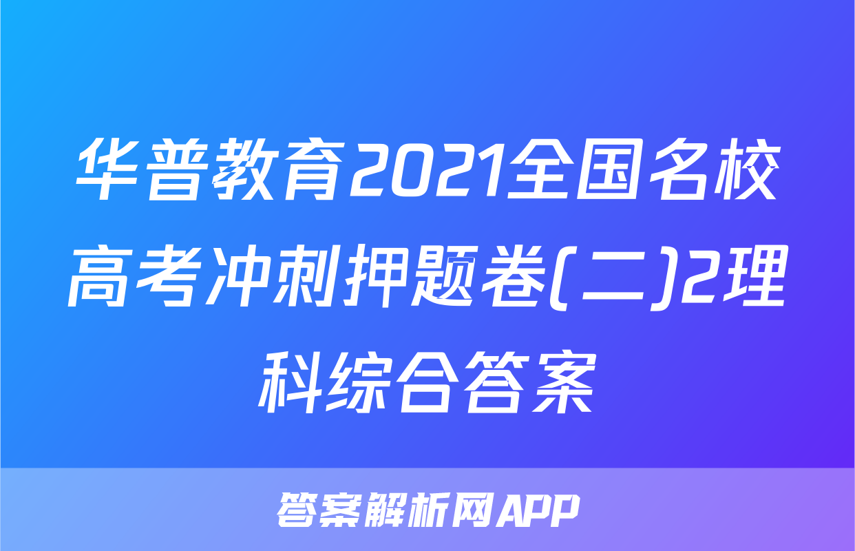 华普教育2021全国名校高考冲刺押题卷(二)2理科综合答案