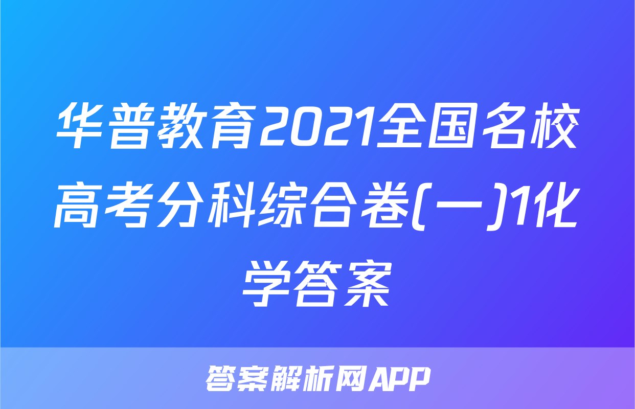 华普教育2021全国名校高考分科综合卷(一)1化学答案