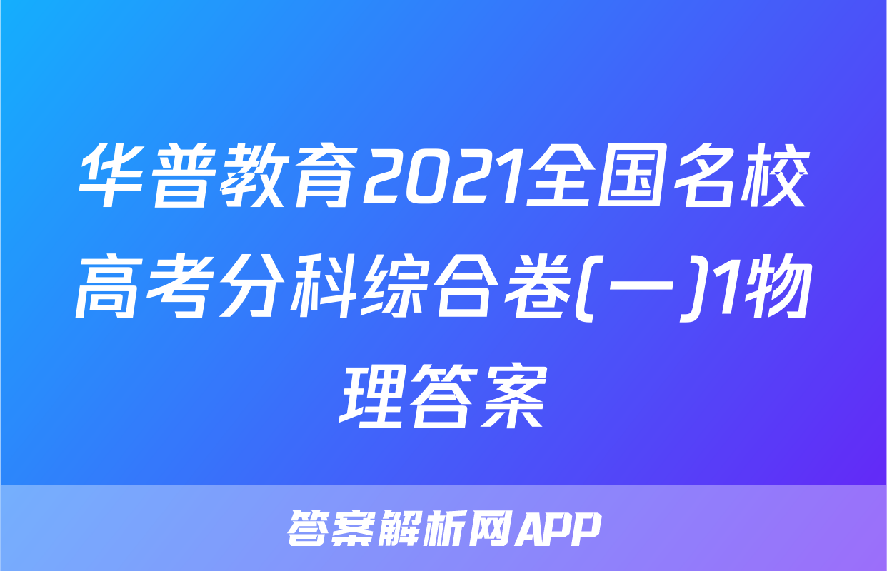 华普教育2021全国名校高考分科综合卷(一)1物理答案