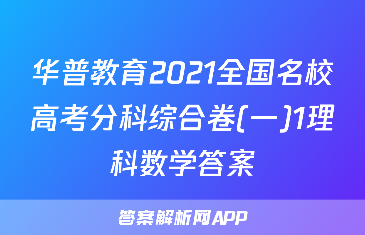 华普教育2021全国名校高考分科综合卷(一)1理科数学答案