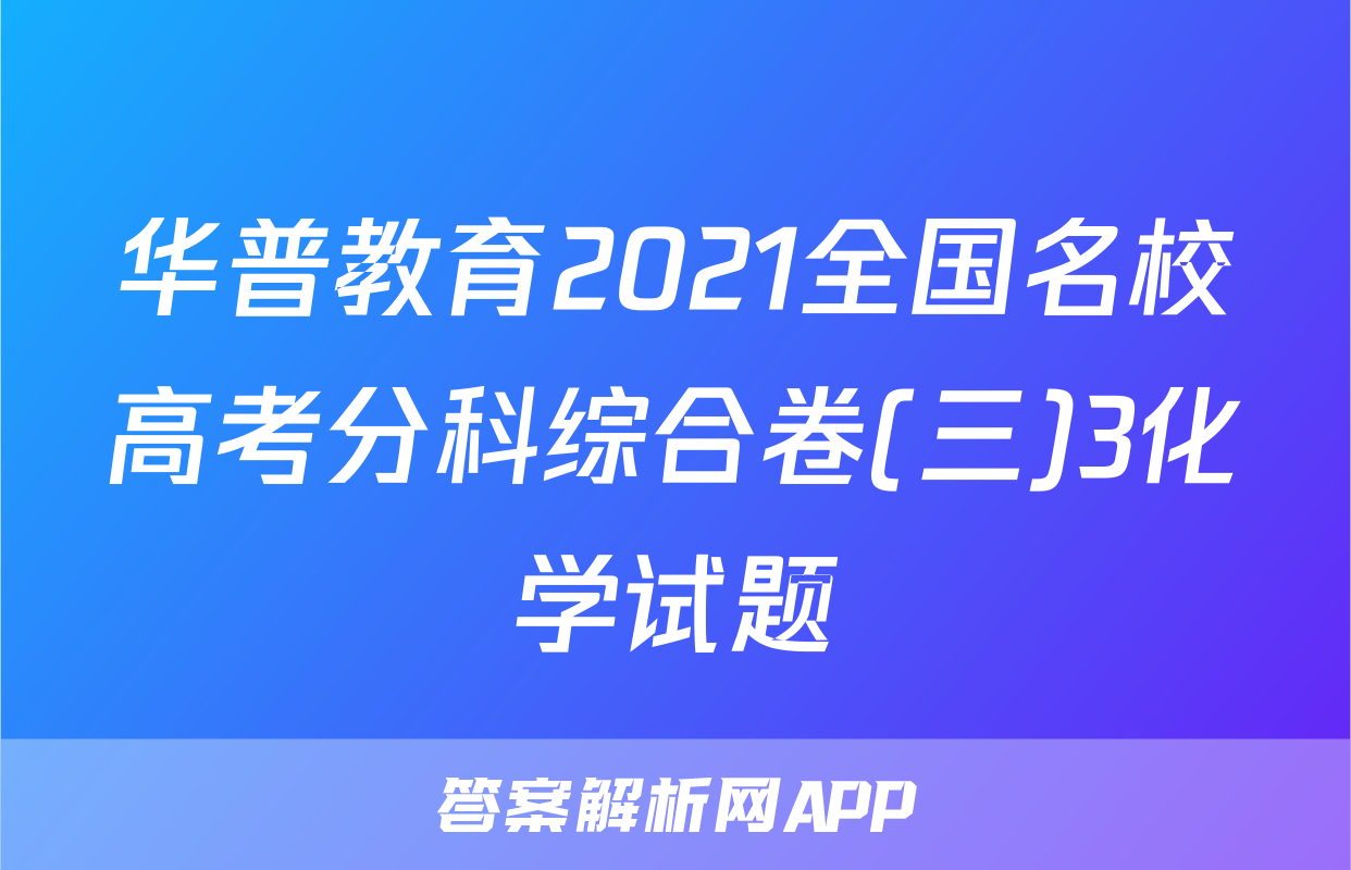 华普教育2021全国名校高考分科综合卷(三)3化学试题