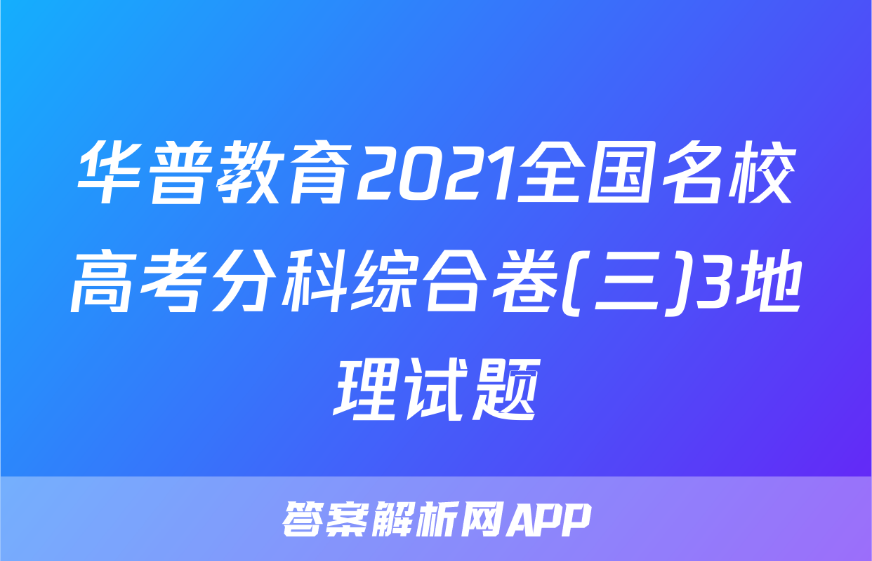 华普教育2021全国名校高考分科综合卷(三)3地理试题