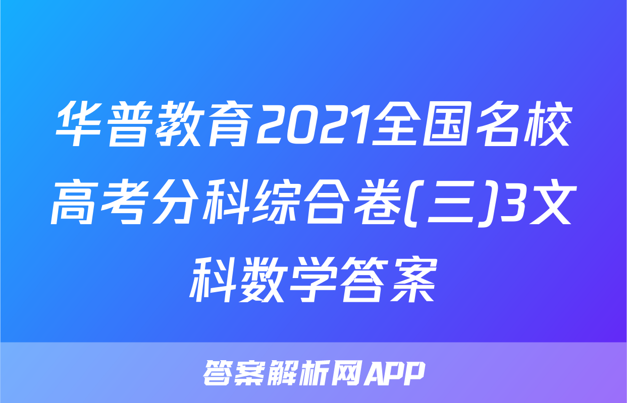 华普教育2021全国名校高考分科综合卷(三)3文科数学答案