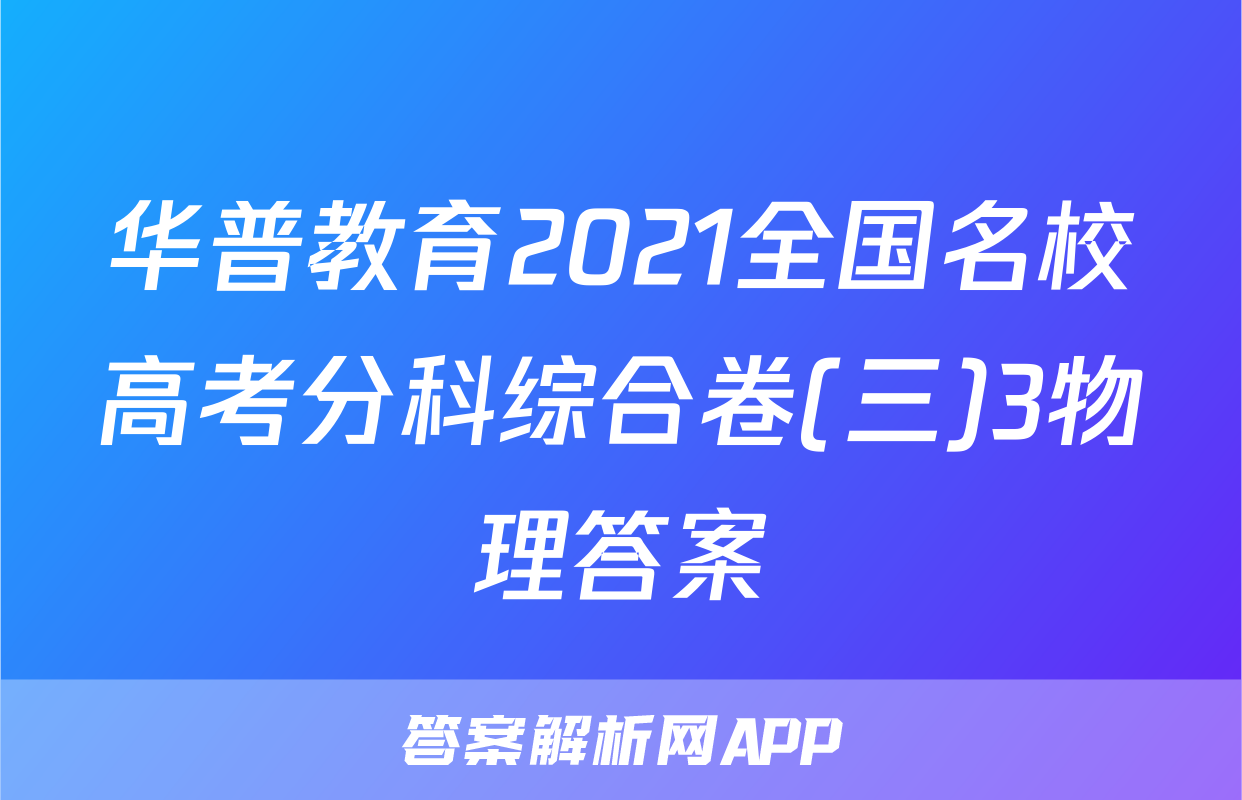 华普教育2021全国名校高考分科综合卷(三)3物理答案