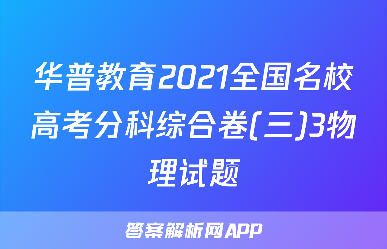 华普教育2021全国名校高考分科综合卷(三)3物理试题