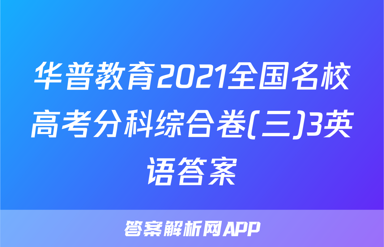 华普教育2021全国名校高考分科综合卷(三)3英语答案