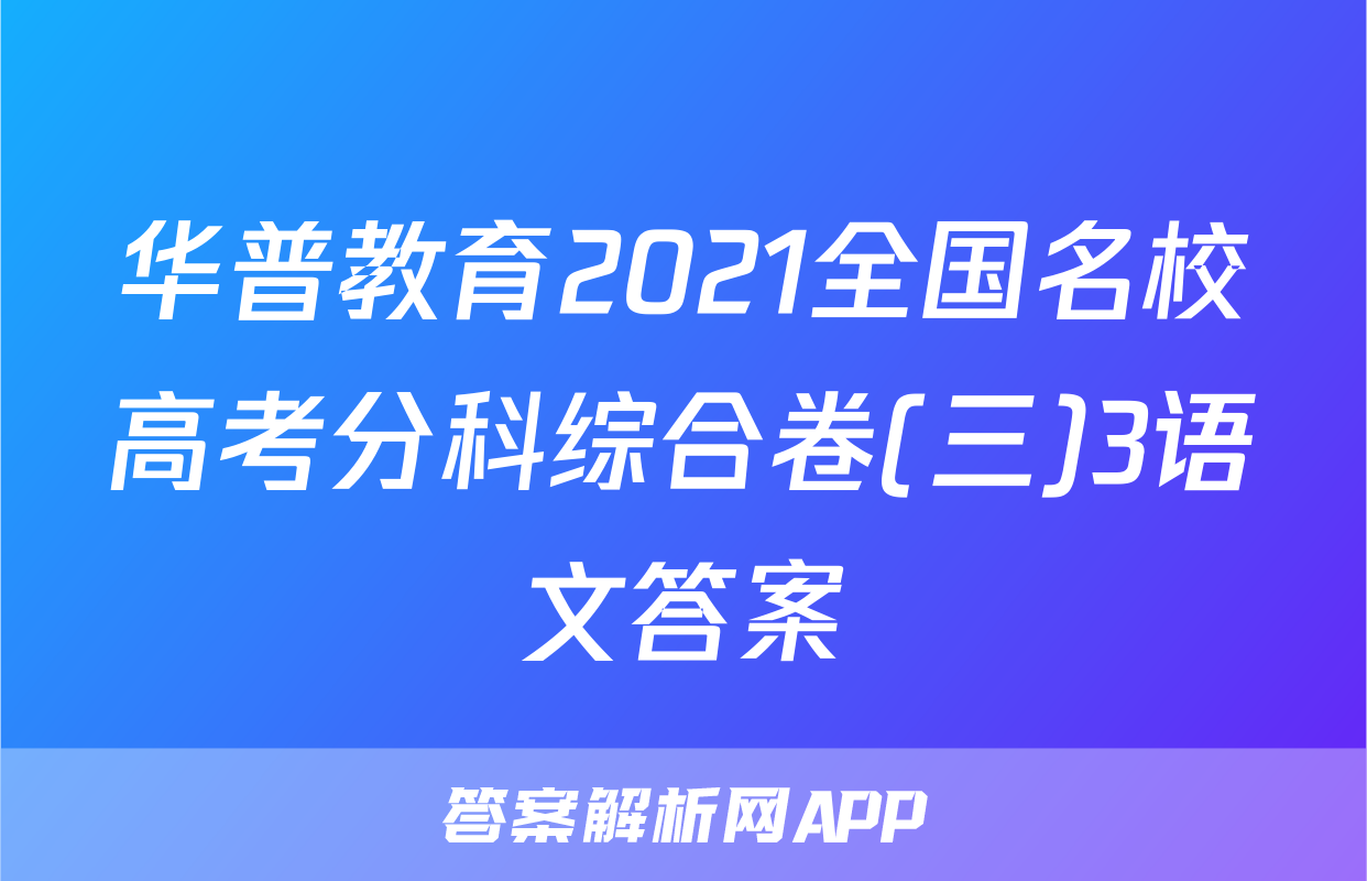 华普教育2021全国名校高考分科综合卷(三)3语文答案