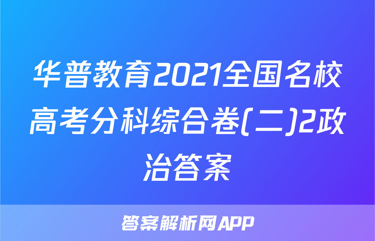华普教育2021全国名校高考分科综合卷(二)2政治答案