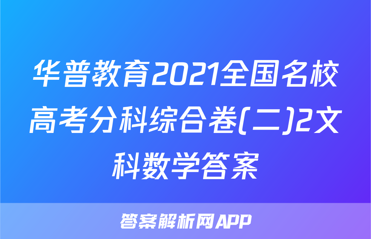 华普教育2021全国名校高考分科综合卷(二)2文科数学答案