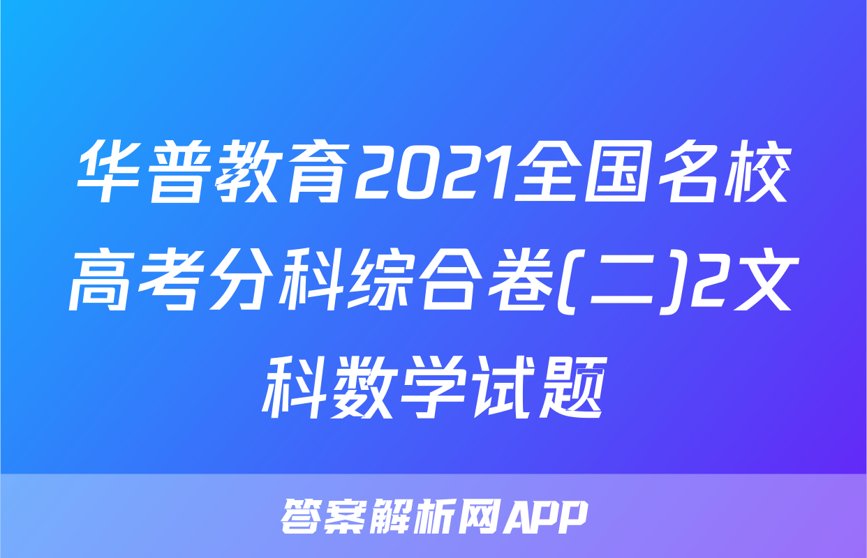 华普教育2021全国名校高考分科综合卷(二)2文科数学试题