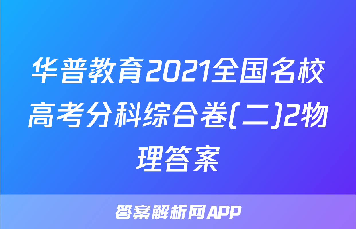 华普教育2021全国名校高考分科综合卷(二)2物理答案