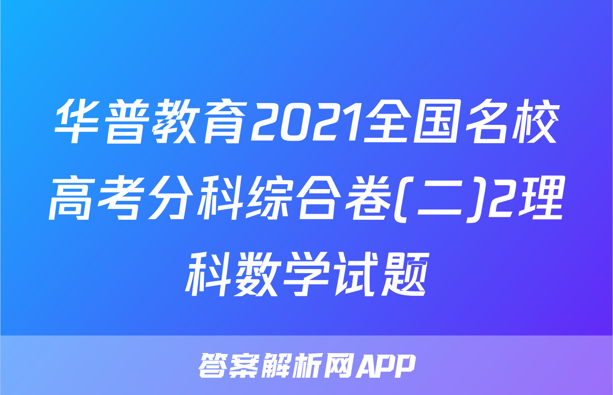 华普教育2021全国名校高考分科综合卷(二)2理科数学试题