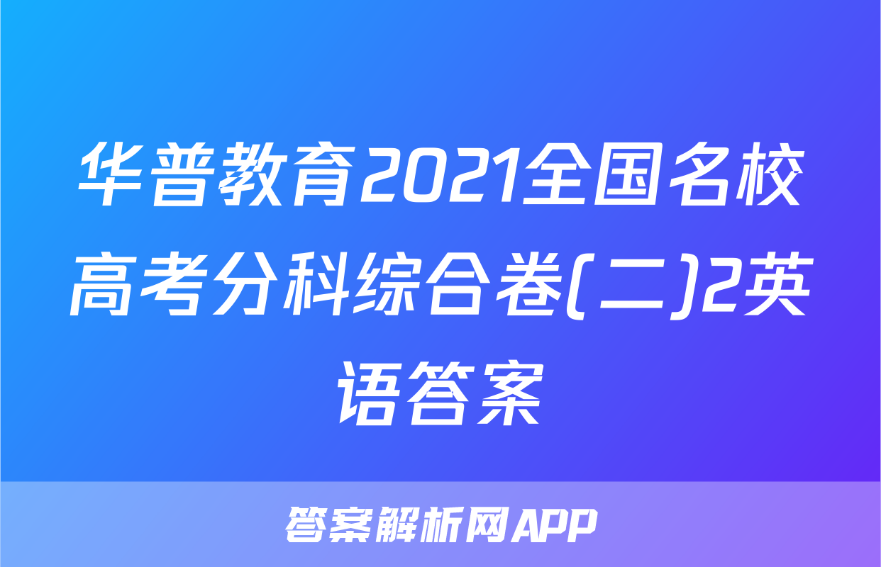 华普教育2021全国名校高考分科综合卷(二)2英语答案