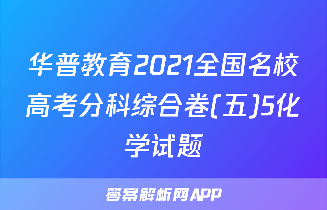 华普教育2021全国名校高考分科综合卷(五)5化学试题