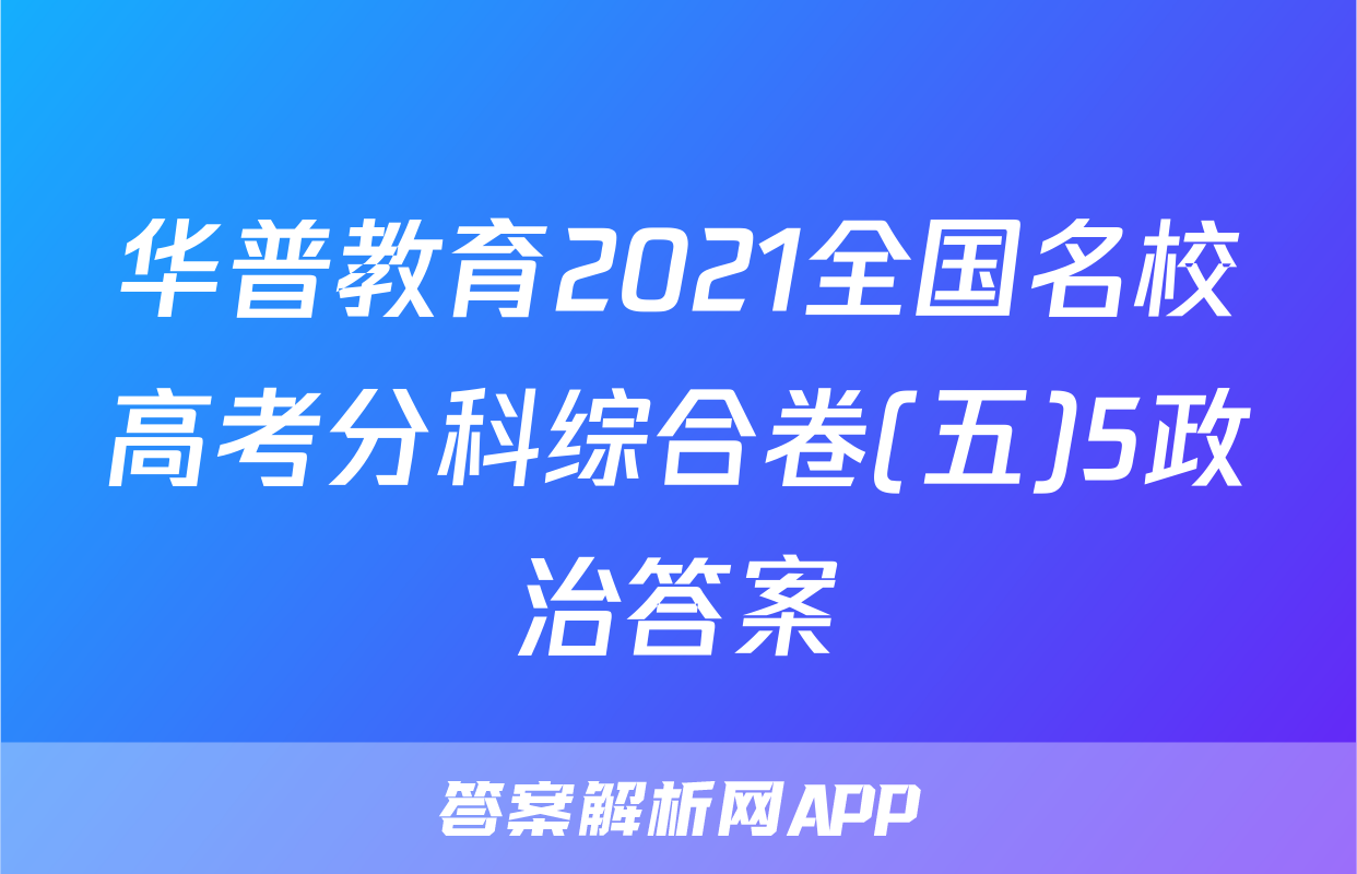 华普教育2021全国名校高考分科综合卷(五)5政治答案